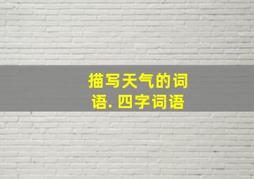 描写天气的词语. 四字词语